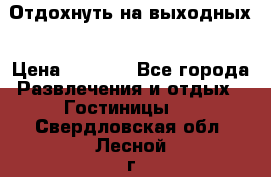 Отдохнуть на выходных › Цена ­ 1 300 - Все города Развлечения и отдых » Гостиницы   . Свердловская обл.,Лесной г.